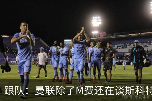 跟队：曼联除了M费还在谈斯科特，没有俱乐部会吊死在一棵树上